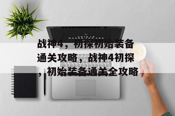 战神4，初探初始装备通关攻略，战神4初探，初始装备通关全攻略