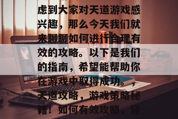 天道游戏攻略 - 考虑到大家对天道游戏感兴趣,那么今天我们就来聊聊如何进行合理有效的攻略。以下是我们的指南,希望能帮助你在游戏中取得成功。,天道攻略,游戏策略秘籍!如何有效攻略,轻松成神之路 天道游戏攻略 - 考虑到大家对天道游戏感兴趣,那么今天我们就来聊聊如何进行合理有效的攻略。以下是我们的指南,希望能帮助你在游戏中取得成功。,天道攻略,游戏策略秘籍!如何有效攻略,轻松成神之路