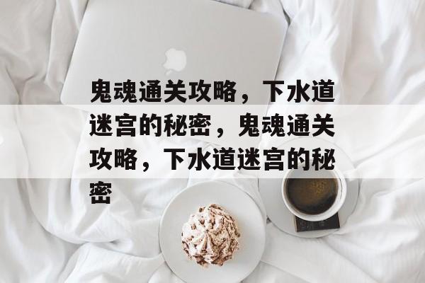 鬼魂通关攻略,下水道迷宫的秘密,鬼魂通关攻略,下水道迷宫的秘密 鬼魂通关攻略,下水道迷宫的秘密,鬼魂通关攻略,下水道迷宫的秘密