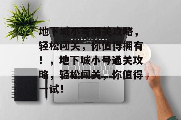 地下城小号通关攻略，轻松闯关，你值得拥有！，地下城小号通关攻略，轻松闯关，你值得一试！