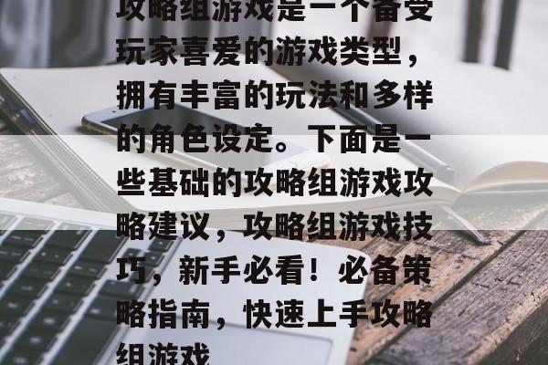 攻略组游戏是一个备受玩家喜爱的游戏类型,拥有丰富的玩法和多样的角色设定。下面是一些基础的攻略组游戏攻略建议,攻略组游戏技巧,新手必看!必备策略指南,快速上手攻略组游戏 攻略组游戏是一个备受玩家喜爱的游戏类型,拥有丰富的玩法和多样的角色设定。下面是一些基础的攻略组游戏攻略建议,攻略组游戏技巧,新手必看!必备策略指南,快速上手攻略组游戏