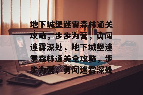 地下城堡迷雾森林通关攻略，步步为营，勇闯迷雾深处，地下城堡迷雾森林通关全攻略，步步为营，勇闯迷雾深处