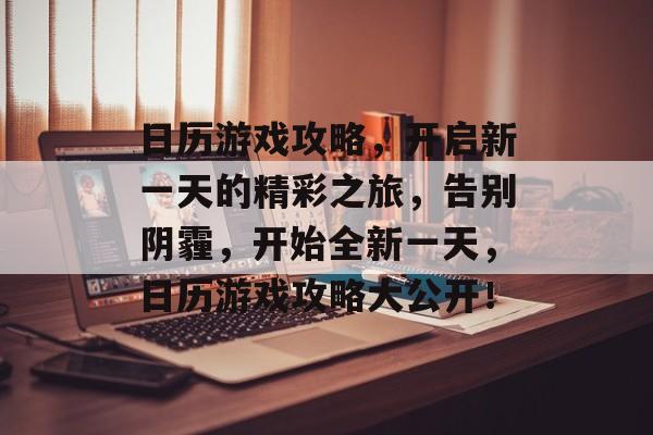 日历游戏攻略,开启新一天的精彩之旅,告别阴霾,开始全新一天,日历游戏攻略大公开! 日历游戏攻略,开启新一天的精彩之旅,告别阴霾,开始全新一天,日历游戏攻略大公开!