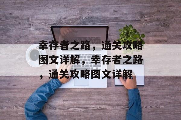 幸存者之路，通关攻略图文详解，幸存者之路，通关攻略图文详解