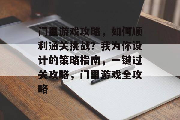门里游戏攻略,如何顺利通关挑战?我为你设计的策略指南,一键过关攻略,门里游戏全攻略 门里游戏攻略,如何顺利通关挑战?我为你设计的策略指南,一键过关攻略,门里游戏全攻略