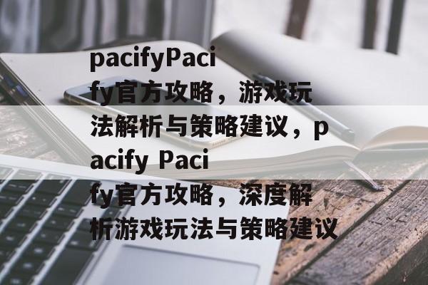 pacifyPacify官方攻略，游戏玩法解析与策略建议，pacify Pacify官方攻略，深度解析游戏玩法与策略建议