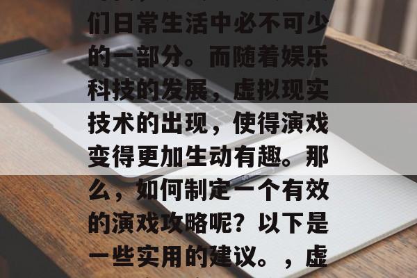 在当今这个快速发展的时代，演戏已经成为人们日常生活中必不可少的一部分。而随着娱乐科技的发展，虚拟现实技术的出现，使得演戏变得更加生动有趣。那么，如何制定一个有效的演戏攻略呢？以下是一些实用的建议。，虚拟现实与演戏，策略指南