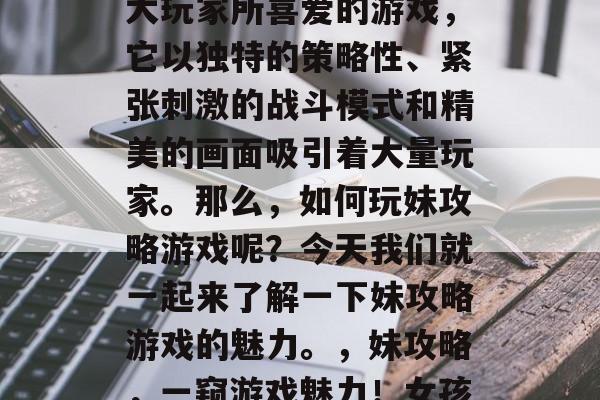 妹攻略游戏是一款被广大玩家所喜爱的游戏，它以独特的策略性、紧张刺激的战斗模式和精美的画面吸引着大量玩家。那么，如何玩妹攻略游戏呢？今天我们就一起来了解一下妹攻略游戏的魅力。，妹攻略，一窥游戏魅力！女孩必玩的策略射击手游
