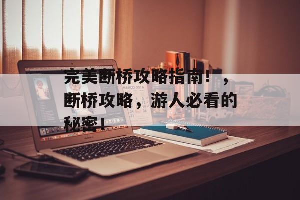 完美断桥攻略指南！，断桥攻略，游人必看的秘密！