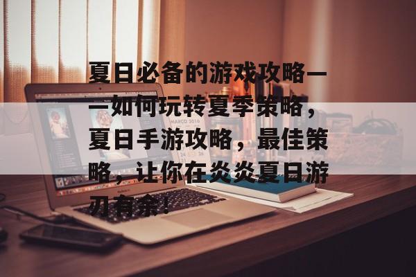 夏日必备的游戏攻略——如何玩转夏季策略,夏日手游攻略,最佳策略,让你在炎炎夏日游刃有余! 夏日必备的游戏攻略——如何玩转夏季策略,夏日手游攻略,最佳策略,让你在炎炎夏日游刃有余!