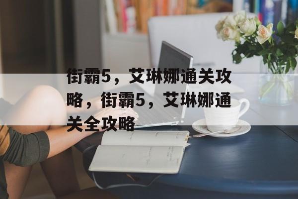 街霸5,艾琳娜通关攻略,街霸5,艾琳娜通关全攻略 街霸5,艾琳娜通关攻略,街霸5,艾琳娜通关全攻略