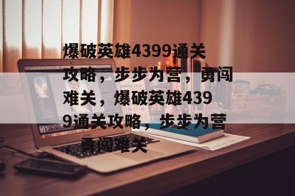爆破英雄4399通关攻略,步步为营,勇闯难关,爆破英雄4399通关攻略,步步为营,勇闯难关 爆破英雄4399通关攻略,步步为营,勇闯难关,爆破英雄4399通关攻略,步步为营,勇闯难关