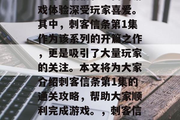 刺客信条系列游戏以其独特的剧情和丰富的游戏体验深受玩家喜爱。其中,刺客信条第1集作为该系列的开篇之作,更是吸引了大量玩家的关注。本文将为大家介绍刺客信条第1集的通关攻略,帮助大家顺利完成游戏。,刺客信条第1集,通关攻略与剧情解析 刺客信条系列游戏以其独特的剧情和丰富的游戏体验深受玩家喜爱。其中,刺客信条第1集作为该系列的开篇之作,更是吸引了大量玩家的关注。本文将为大家介绍刺客信条第1集的通关攻略,帮助大家顺利完成游戏。,刺客信条第1集,通关攻略与剧情解析