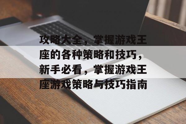 攻略大全,掌握游戏王座的各种策略和技巧,新手必看,掌握游戏王座游戏策略与技巧指南 攻略大全,掌握游戏王座的各种策略和技巧,新手必看,掌握游戏王座游戏策略与技巧指南