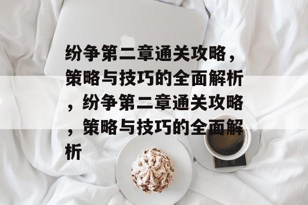 纷争第二章通关攻略，策略与技巧的全面解析，纷争第二章通关攻略，策略与技巧的全面解析