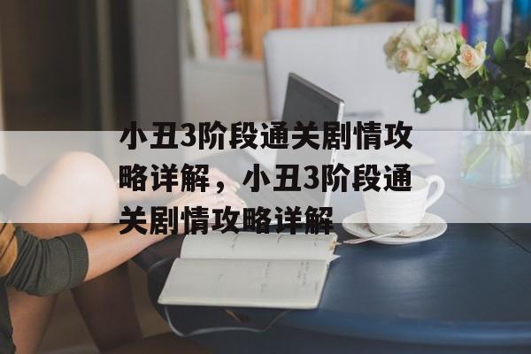 小丑3阶段通关剧情攻略详解,小丑3阶段通关剧情攻略详解 小丑3阶段通关剧情攻略详解,小丑3阶段通关剧情攻略详解