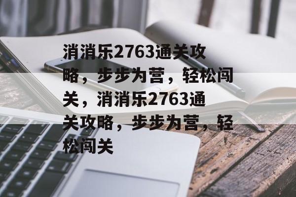 消消乐2763通关攻略，步步为营，轻松闯关，消消乐2763通关攻略，步步为营，轻松闯关