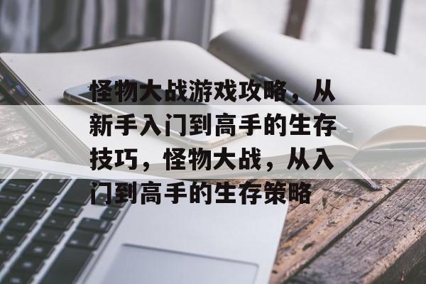 怪物大战游戏攻略,从新手入门到高手的生存技巧,怪物大战,从入门到高手的生存策略 怪物大战游戏攻略,从新手入门到高手的生存技巧,怪物大战,从入门到高手的生存策略