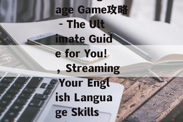 Title: English Language Game攻略 - The Ultimate Guide for You!,Streaming Your English Language Skills with These Top Tips! Title: English Language Game攻略 - The Ultimate Guide for You!,Streaming Your English Language Skills with These Top Tips!