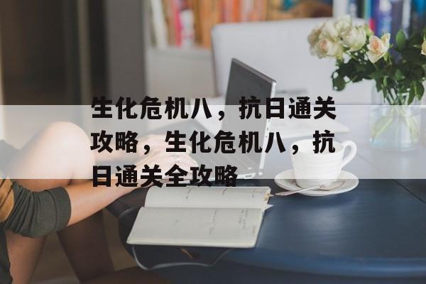 生化危机八，抗日通关攻略，生化危机八，抗日通关全攻略