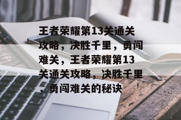 王者荣耀第13关通关攻略，决胜千里，勇闯难关，王者荣耀第13关通关攻略，决胜千里，勇闯难关的秘诀