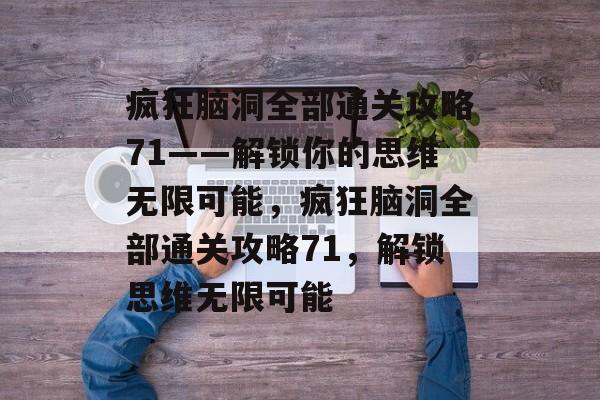 疯狂脑洞全部通关攻略71——解锁你的思维无限可能,疯狂脑洞全部通关攻略71,解锁思维无限可能 疯狂脑洞全部通关攻略71——解锁你的思维无限可能,疯狂脑洞全部通关攻略71,解锁思维无限可能