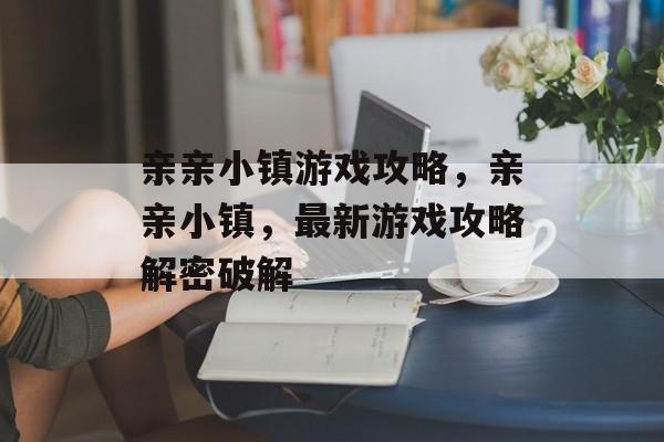 亲亲小镇游戏攻略，亲亲小镇，最新游戏攻略解密破解