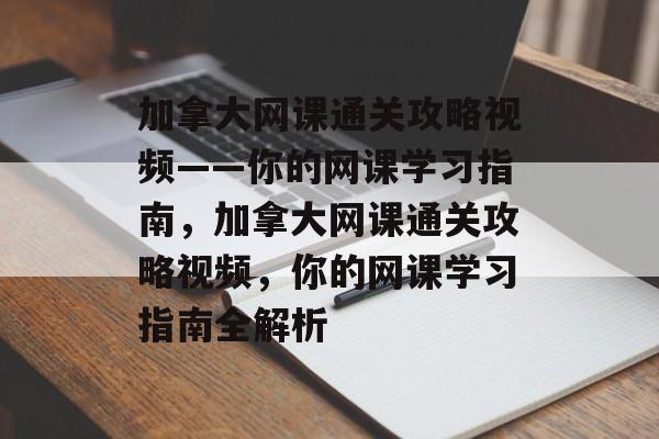 加拿大网课通关攻略视频——你的网课学习指南,加拿大网课通关攻略视频,你的网课学习指南全解析 加拿大网课通关攻略视频——你的网课学习指南,加拿大网课通关攻略视频,你的网课学习指南全解析