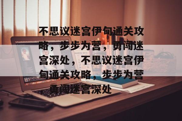 不思议迷宫伊甸通关攻略,步步为营,勇闯迷宫深处,不思议迷宫伊甸通关攻略,步步为营,勇闯迷宫深处 不思议迷宫伊甸通关攻略,步步为营,勇闯迷宫深处,不思议迷宫伊甸通关攻略,步步为营,勇闯迷宫深处
