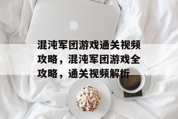 混沌军团游戏通关视频攻略,混沌军团游戏全攻略,通关视频解析 混沌军团游戏通关视频攻略,混沌军团游戏全攻略,通关视频解析
