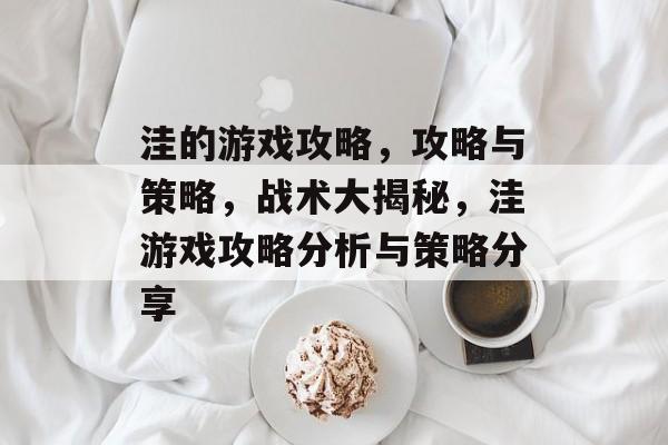 洼的游戏攻略,攻略与策略,战术大揭秘,洼游戏攻略分析与策略分享 洼的游戏攻略,攻略与策略,战术大揭秘,洼游戏攻略分析与策略分享