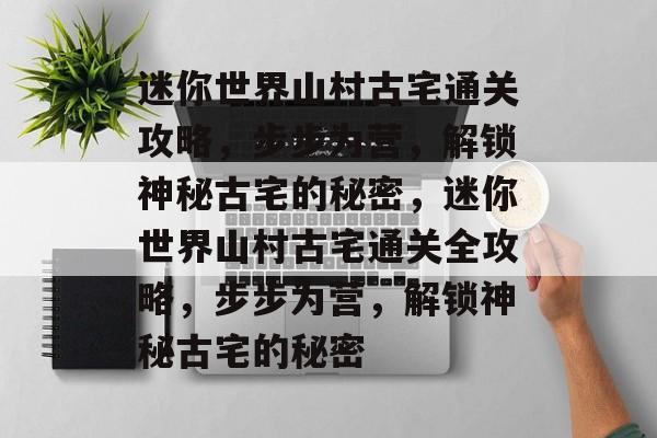 迷你世界山村古宅通关攻略,步步为营,解锁神秘古宅的秘密,迷你世界山村古宅通关全攻略,步步为营,解锁神秘古宅的秘密 迷你世界山村古宅通关攻略,步步为营,解锁神秘古宅的秘密,迷你世界山村古宅通关全攻略,步步为营,解锁神秘古宅的秘密