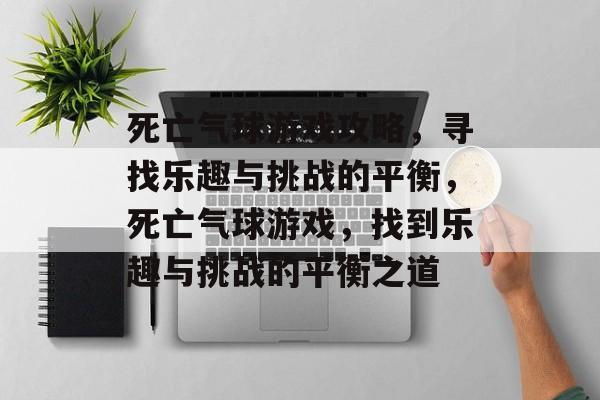 死亡气球游戏攻略,寻找乐趣与挑战的平衡,死亡气球游戏,找到乐趣与挑战的平衡之道 死亡气球游戏攻略,寻找乐趣与挑战的平衡,死亡气球游戏,找到乐趣与挑战的平衡之道