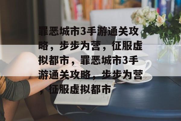 罪恶城市3手游通关攻略,步步为营,征服虚拟都市,罪恶城市3手游通关攻略,步步为营,征服虚拟都市 罪恶城市3手游通关攻略,步步为营,征服虚拟都市,罪恶城市3手游通关攻略,步步为营,征服虚拟都市