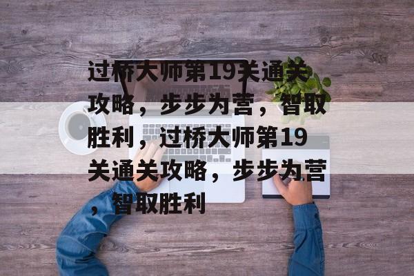 过桥大师第19关通关攻略,步步为营,智取胜利,过桥大师第19关通关攻略,步步为营,智取胜利 过桥大师第19关通关攻略,步步为营,智取胜利,过桥大师第19关通关攻略,步步为营,智取胜利