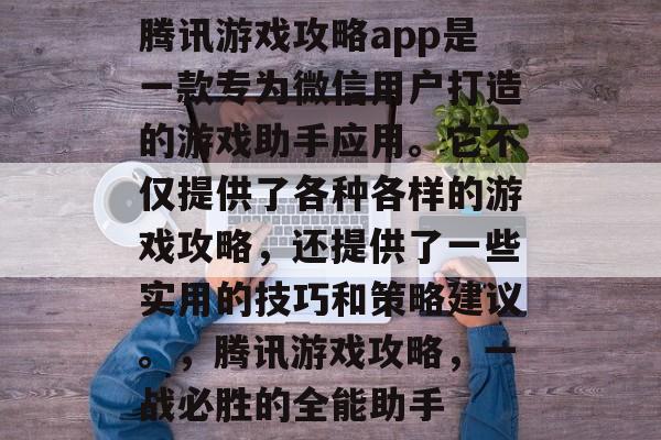 腾讯游戏攻略app是一款专为微信用户打造的游戏助手应用。它不仅提供了各种各样的游戏攻略,还提供了一些实用的技巧和策略建议。,腾讯游戏攻略,一战必胜的全能助手 腾讯游戏攻略app是一款专为微信用户打造的游戏助手应用。它不仅提供了各种各样的游戏攻略,还提供了一些实用的技巧和策略建议。,腾讯游戏攻略,一战必胜的全能助手
