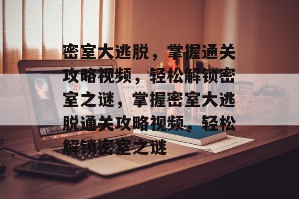 密室大逃脱,掌握通关攻略视频,轻松解锁密室之谜,掌握密室大逃脱通关攻略视频,轻松解锁密室之谜 密室大逃脱,掌握通关攻略视频,轻松解锁密室之谜,掌握密室大逃脱通关攻略视频,轻松解锁密室之谜