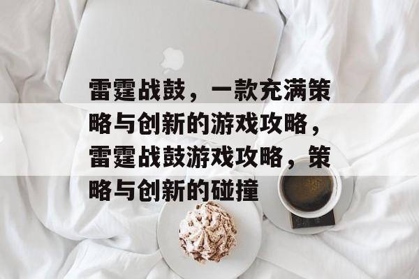 雷霆战鼓,一款充满策略与创新的游戏攻略,雷霆战鼓游戏攻略,策略与创新的碰撞 雷霆战鼓,一款充满策略与创新的游戏攻略,雷霆战鼓游戏攻略,策略与创新的碰撞