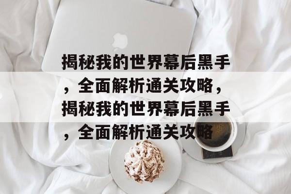揭秘我的世界幕后黑手，全面解析通关攻略，揭秘我的世界幕后黑手，全面解析通关攻略
