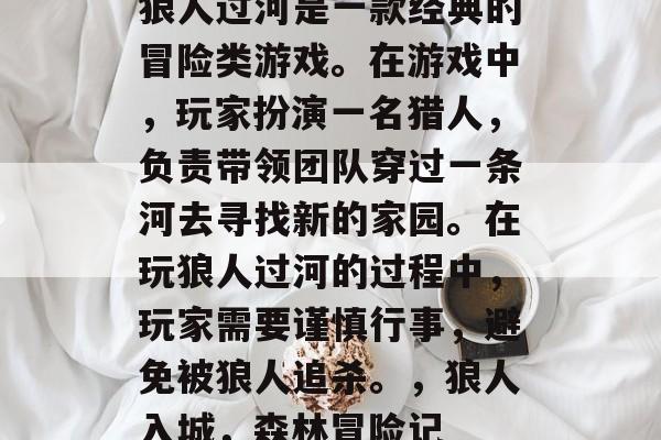 狼人过河是一款经典的冒险类游戏。在游戏中，玩家扮演一名猎人，负责带领团队穿过一条河去寻找新的家园。在玩狼人过河的过程中，玩家需要谨慎行事，避免被狼人追杀。，狼人入城，森林冒险记