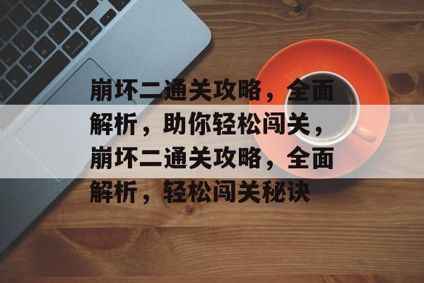 崩坏二通关攻略，全面解析，助你轻松闯关，崩坏二通关攻略，全面解析，轻松闯关秘诀