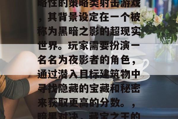 暗黑对决是一款极具策略性的策略类射击游戏，其背景设定在一个被称为黑暗之影的超现实世界。玩家需要扮演一名名为夜影者的角色，通过潜入目标建筑物中寻找隐藏的宝藏和秘密来获取更高的分数。，暗黑对决，藏宝之王的秘密任务