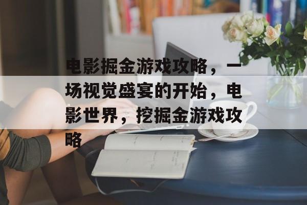 电影掘金游戏攻略,一场视觉盛宴的开始,电影世界,挖掘金游戏攻略 电影掘金游戏攻略,一场视觉盛宴的开始,电影世界,挖掘金游戏攻略