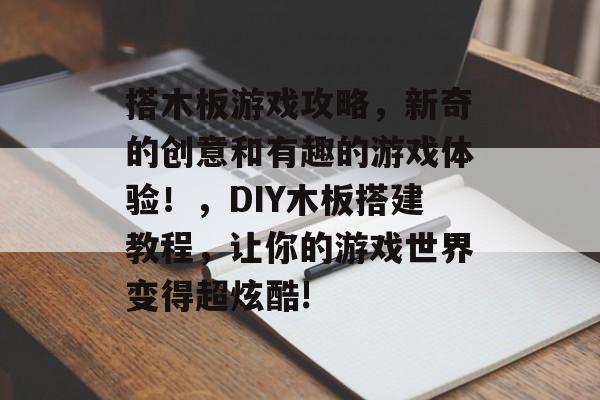 搭木板游戏攻略,新奇的创意和有趣的游戏体验!,DIY木板搭建教程,让你的游戏世界变得超炫酷! 搭木板游戏攻略,新奇的创意和有趣的游戏体验!,DIY木板搭建教程,让你的游戏世界变得超炫酷!