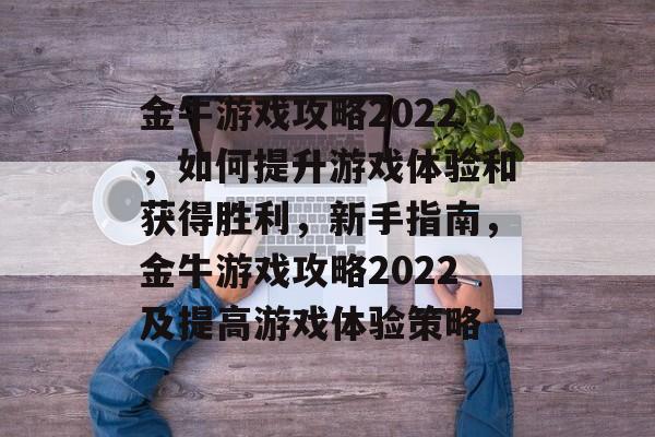金牛游戏攻略2022，如何提升游戏体验和获得胜利，新手指南，金牛游戏攻略2022及提高游戏体验策略