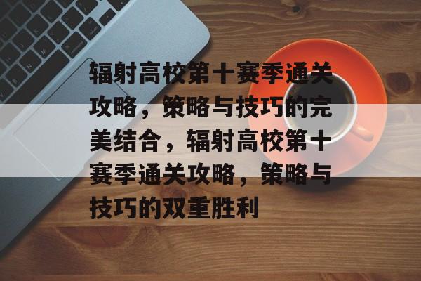 辐射高校第十赛季通关攻略，策略与技巧的完美结合，辐射高校第十赛季通关攻略，策略与技巧的双重胜利