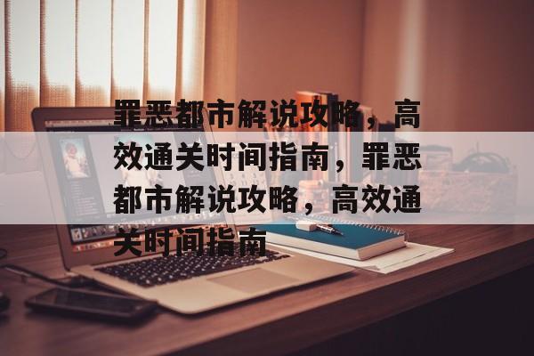 罪恶都市解说攻略,高效通关时间指南,罪恶都市解说攻略,高效通关时间指南 罪恶都市解说攻略,高效通关时间指南,罪恶都市解说攻略,高效通关时间指南