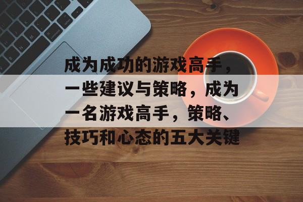 成为成功的游戏高手，一些建议与策略，成为一名游戏高手，策略、技巧和心态的五大关键