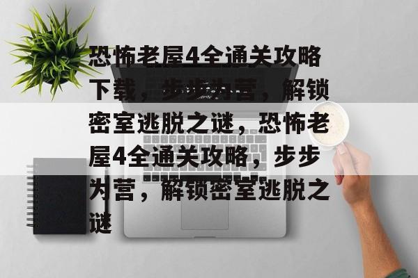 恐怖老屋4全通关攻略下载,步步为营,解锁密室逃脱之谜,恐怖老屋4全通关攻略,步步为营,解锁密室逃脱之谜 恐怖老屋4全通关攻略下载,步步为营,解锁密室逃脱之谜,恐怖老屋4全通关攻略,步步为营,解锁密室逃脱之谜