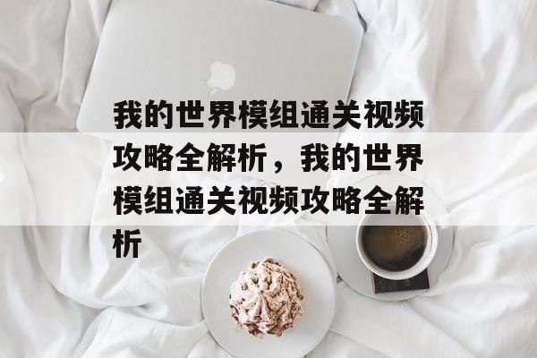 我的世界模组通关视频攻略全解析,我的世界模组通关视频攻略全解析 我的世界模组通关视频攻略全解析,我的世界模组通关视频攻略全解析
